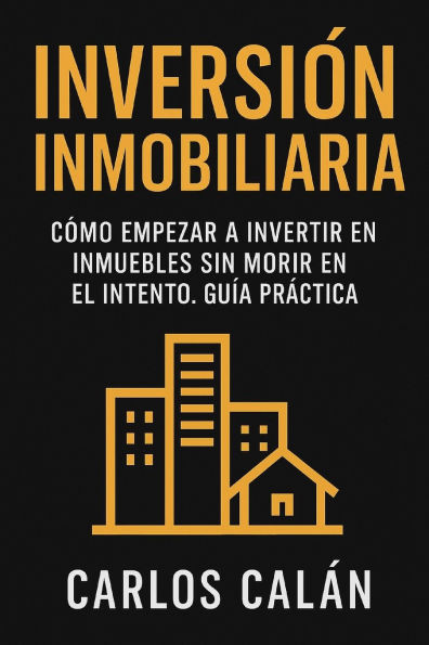 Inversión Inmobiliaria: Cómo empezar a invertir en inmuebles sin morir en el intento. Guía práctica