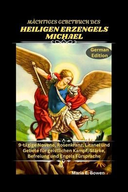 Mächtiges Gebetbuch Des Heiligen Erzengels Michael: 9-tägige Novene, Rosenkranz, Litanei und Gebete für geistlichen Kampf, Stärke, Befreiung und Engel