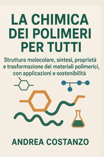 La Chimica dei Polimeri per Tutti: Struttura molecolare, sintesi, proprietà e trasformazione dei materiali polimerici, con applicazioni e sostenibilit