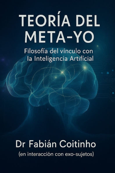 Teoría del Meta-Yo: Filosofía del vínculo con la Inteligencia Artificial: Ontología, Metapsicología, Ética y Epistemología del Exo-sujeto