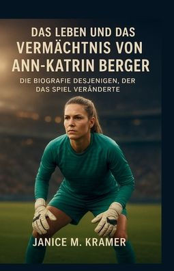 Das Leben Und Das Vermächtnis Von Ann-Katrin Berger: Die Biografie desjenigen, der das Spiel veränderte