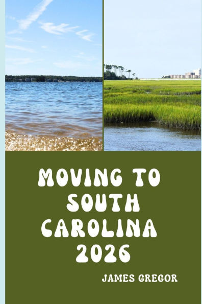 Moving to South Carolina 2026: A Practical Relocation Guide to Housing, Jobs, Taxes, Healthcare, and Everyday Life in the Palmetto State for 2026