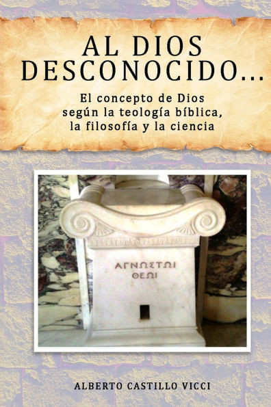 Al Dios desconocido...: El concepto de Dios según la teología bíblica, la filosofía y la ciencia