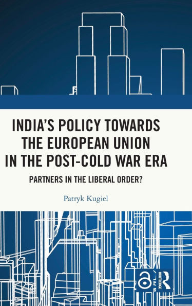 India's Policy Towards the European Union in the Post-Cold War Era: Partners in the Liberal Order?