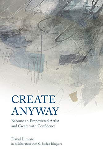 Create Anyway : Become an Empowered Artist and Create with Confidence