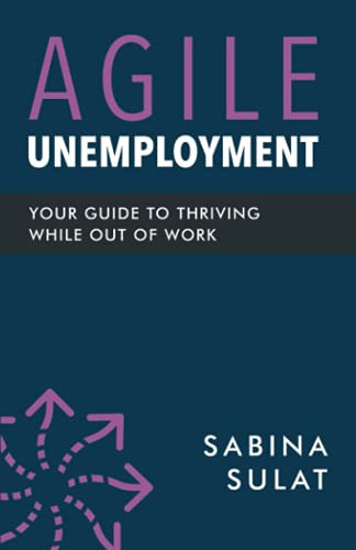 Agile Unemployment : Your Guide to Thriving While Out of Work - 9781737718307