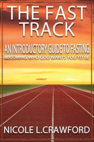 The Fast Track : An Introductory Guide to Fasting, Becoming Who God Wants You to Be