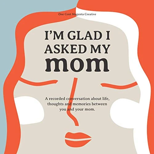 I'm Glad I Asked My Mom : A Interview Journal of My Moms Life, Thoughts and Inspirations.