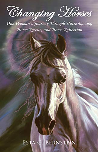 Changing Horses : One Woman's Journey Through Horse Racing, Horse Rescue, and Horse Reflection