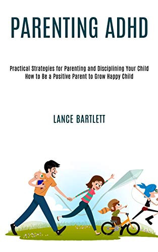 Parenting Adhd : Practical Strategies for Parenting and Disciplining Your Child (How to Be a Positive Parent to Grow Happy Child)