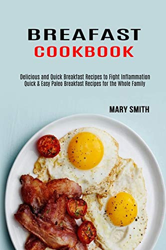 Breakfast Cookbook : Quick & Easy Paleo Breakfast Recipes for the Whole Family (Delicious and Quick Breakfast Recipes to Fight Inflammation)