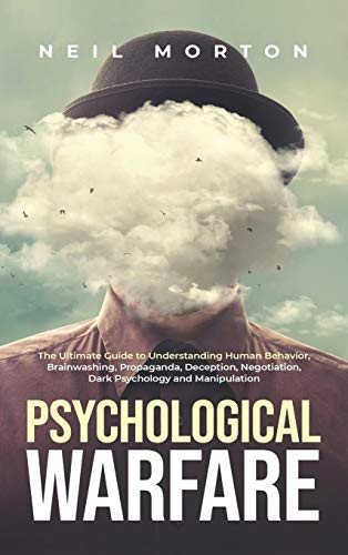 Psychological Warfare : The Ultimate Guide to Understanding Human Behavior, Brainwashing, Propaganda, Deception, Negotiation, Dark Psychology, and Manipulation