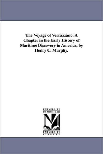 The Voyage of Verrazzano: A Chapter in the Early History of Maritime Discovery in America. by Henry C. Murphy.