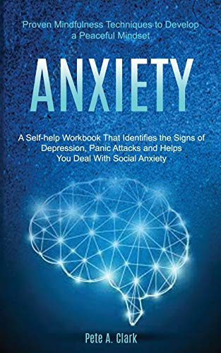 Anxiety : A Self-help Workbook That Identifies the Signs of Depression, Panic Attacks and Helps You Deal With Social Anxiety (Proven Mindfulness Techniques to Develop a Peaceful Mindset)