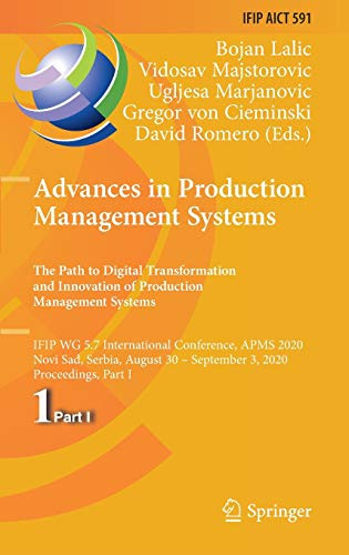 Advances in Production Management Systems. The Path to Digital Transformation and Innovation of Production Management Systems : IFIP WG 5.7 International Conference, APMS 2020, Novi Sad, Serbia, August 30 û September 3, 2020, Proceedings, Part I