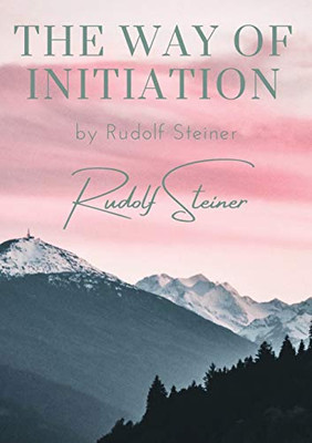 The Way of Initiation : By Rudolf Steiner