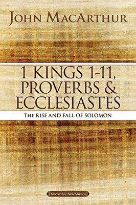 1 Kings 1 to 11, Proverbs, and Ecclesiastes: The Rise and Fall of Solomon (MacArthur Bible Studies)