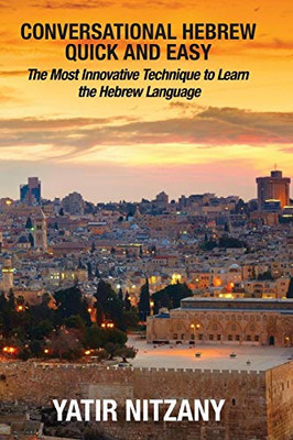 Conversational Hebrew Quick and Easy: The Most Innovative and Revolutionary Technique to Learn the Hebrew Language, Travel to Israel