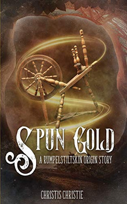 Spun Gold : A Rumpelstiltskin Origin Story