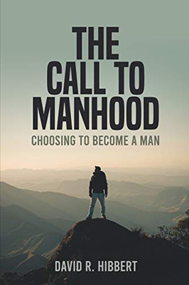 The Call To Manhood : Choosing To Become A Man