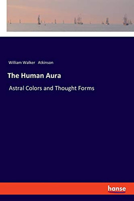 The Human Aura : Astral Colors and Thought Forms