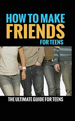 How to Make Friends : The Ultimate Guide for Teens