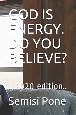 God Is Energy. Do You Believe? : ...2020 Edition..