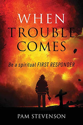 When Trouble Comes : Be a Spiritual First Responder