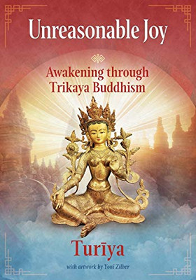 Unreasonable Joy : Awakening Through Trikaya Buddhism