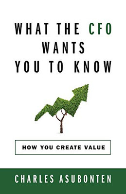 What the CFO Wants You to Know : How You Create Value