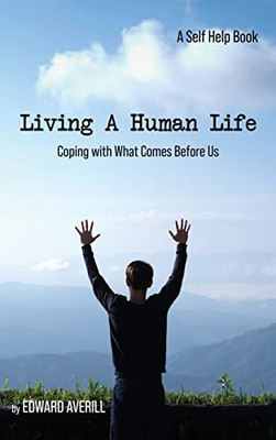 Living a Human Life : Coping with What Comes Before Us