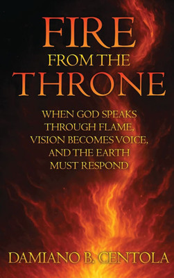 Fire From the Throne: When God Speaks Through Flame, Vision Becomes Voice, and the Earth Must Respond