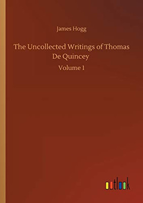 The Uncollected Writings of Thomas De Quincey : Volume 1