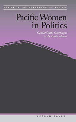 Pacific Women in Politics: Gender Quota Campaigns in the Pacific Islands (Topics in the Contemporary Pacific)
