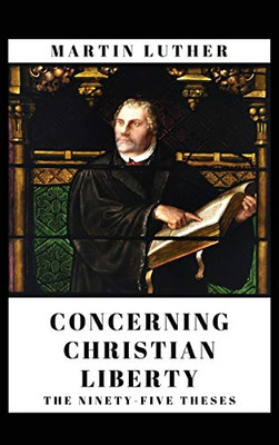 Concerning Christian Liberty : And The Ninety-five Theses