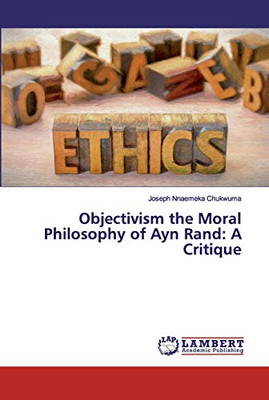 Objectivism the Moral Philosophy of Ayn Rand : A Critique