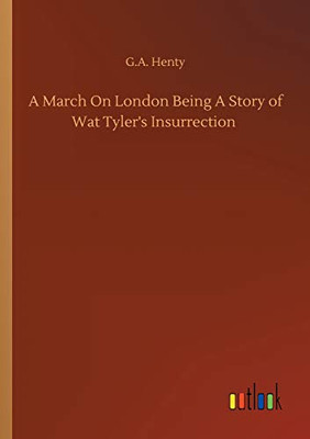 A March On London Being A Story of Wat Tyler's Insurrection