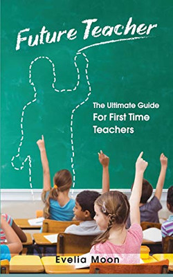 Future Teacher : The Ultimate Guide For First Time Teachers