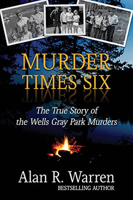 Murder Times Six : The True Story of the Wells Gray Murders