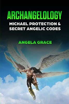 Archangelology : Michael Protection and Secret Angelic Codes