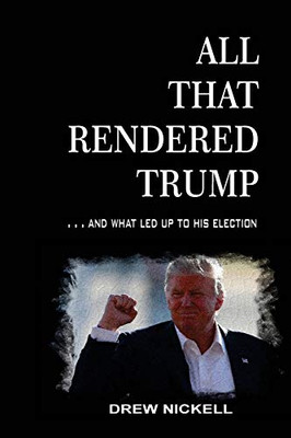 All That Rendered Trump... : And What Led Up to His Election