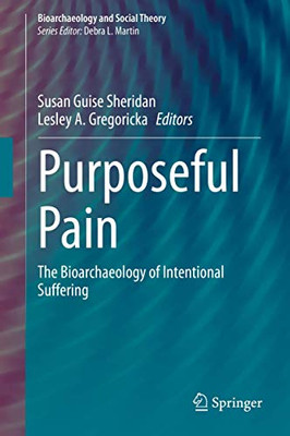Purposeful Pain : The Bioarchaeology of Intentional Suffering