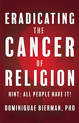 Eradicating the Cancer of Religion : Hint: All People Have It!