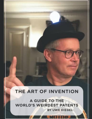 The Art of Invention : A Guide to the World's Weirdest Patents