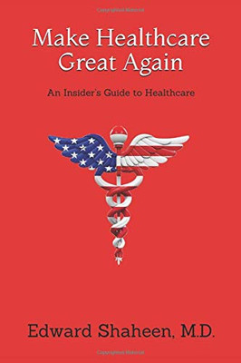 Make Healthcare Great Again : An Insider's Guide to Healthcare