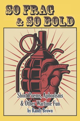 So Frag & So Bold : Short Poems, Aphorisms & Other Wartime Fun