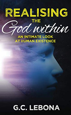 Realising the God Within : An Intimate Look at Human Existence