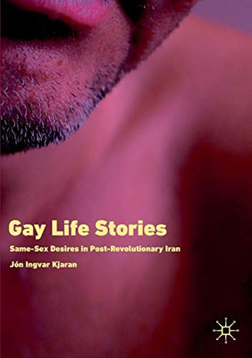 Gay Life Stories : Same-Sex Desires in Post-Revolutionary Iran