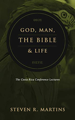 God, Man, the Bible & Life : The Costa Rica Conference Lectures