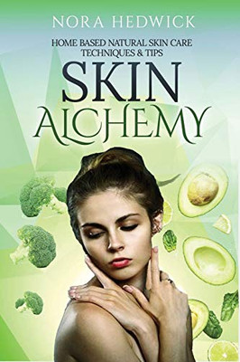 Skin Alchemy : Home Based Natural Skin Care Techniques and Tips